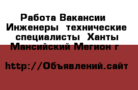 Работа Вакансии - Инженеры, технические специалисты. Ханты-Мансийский,Мегион г.